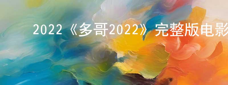 ﻿曾星宇发布﻿2022《多哥2022》完整版电影/在线观看/百度云-美剧天堂